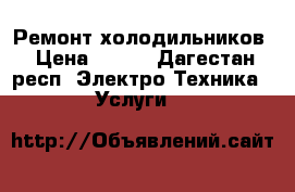 Ремонт холодильников › Цена ­ 209 - Дагестан респ. Электро-Техника » Услуги   